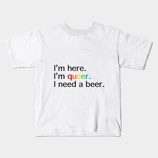 I’m Here, I’m Queer, I Need a Beer Kids T-Shirt